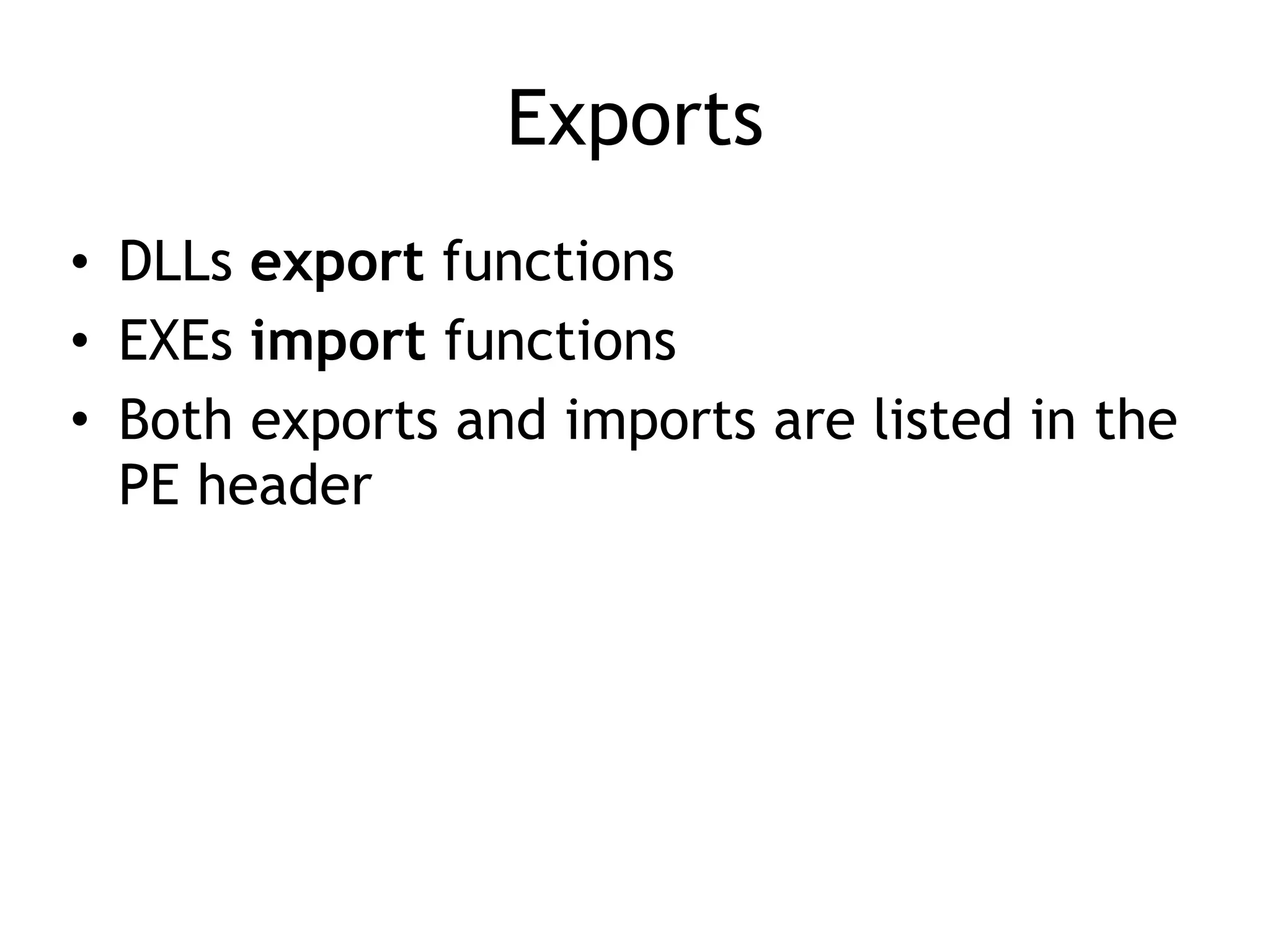 Exports
• DLLs export functions
• EXEs import functions
• Both exports and imports are listed in the
PE header
 