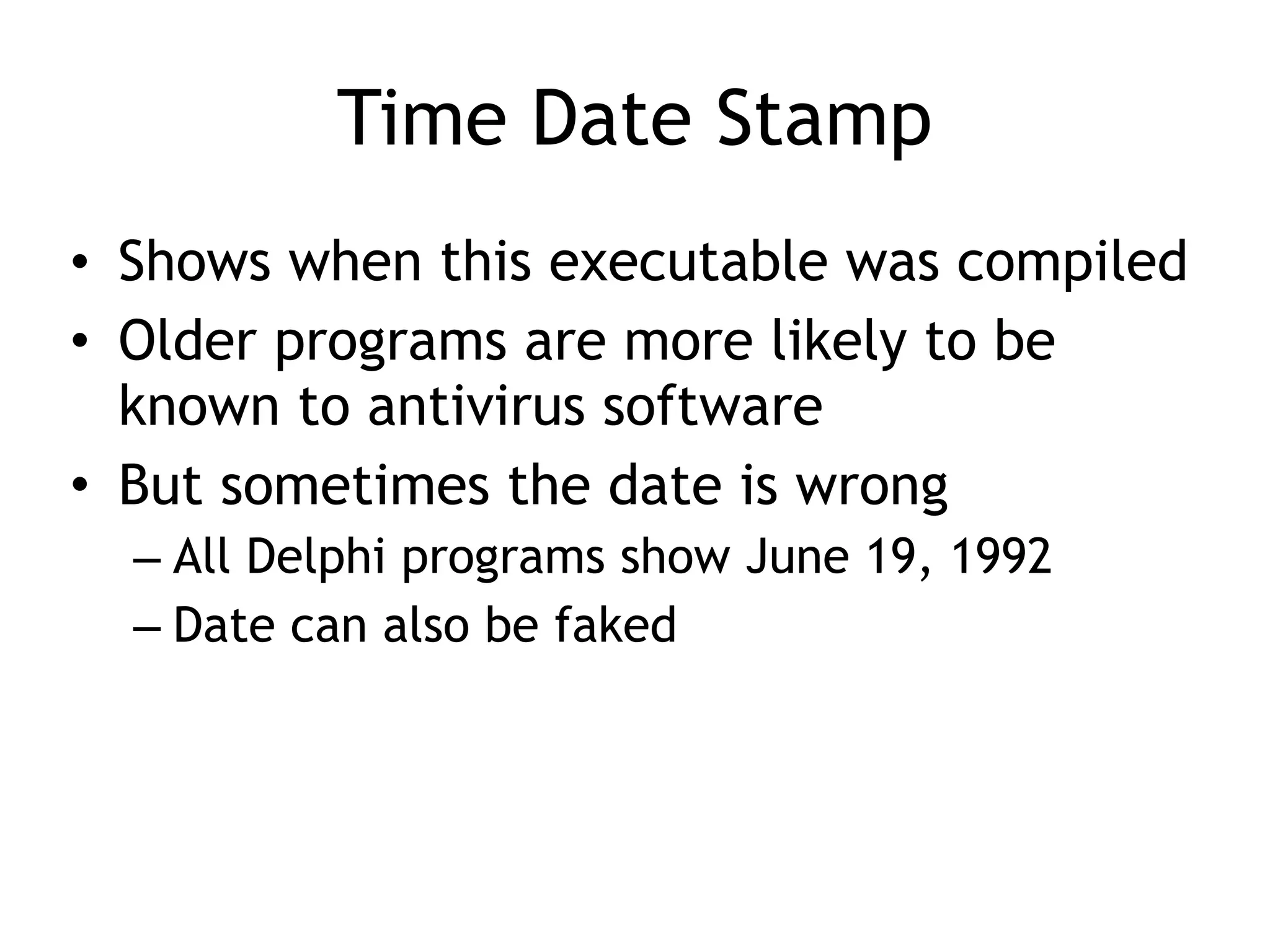 Time Date Stamp
• Shows when this executable was compiled
• Older programs are more likely to be
known to antivirus software
• But sometimes the date is wrong
– All Delphi programs show June 19, 1992
– Date can also be faked
 