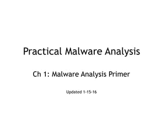 Practical Malware Analysis
Ch 1: Malware Analysis Primer
Updated 1-15-16
 