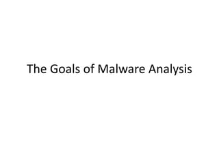 The Goals of Malware Analysis
 