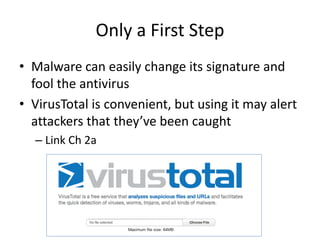 Only a First Step
• Malware can easily change its signature and
fool the antivirus
• VirusTotal is convenient, but using it may alert
attackers that they’ve been caught
– Link Ch 2a
 