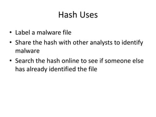 Hash Uses
• Label a malware file
• Share the hash with other analysts to identify
malware
• Search the hash online to see if someone else
has already identified the file
 