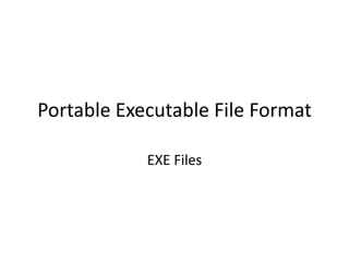 Portable Executable File Format
EXE Files
 