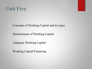 Unit Five
• Concepts of Working Capital and its types
• Determinants of Working Capital
• Adequate Working Capital
• Worki...