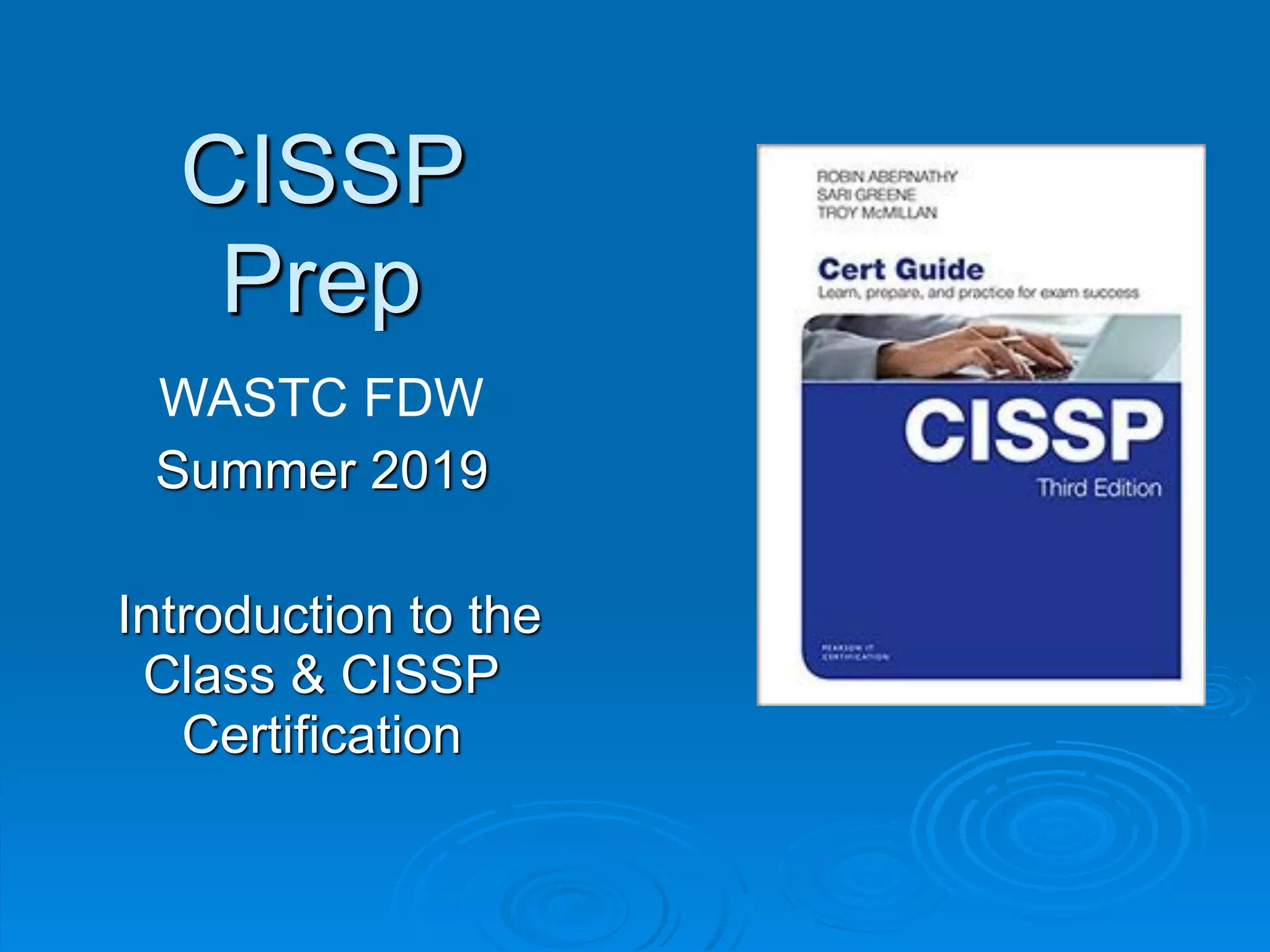 CISSP
Prep
WASTC FDW
Summer 2019
Introduction to the
Class & CISSP
Certification
 
