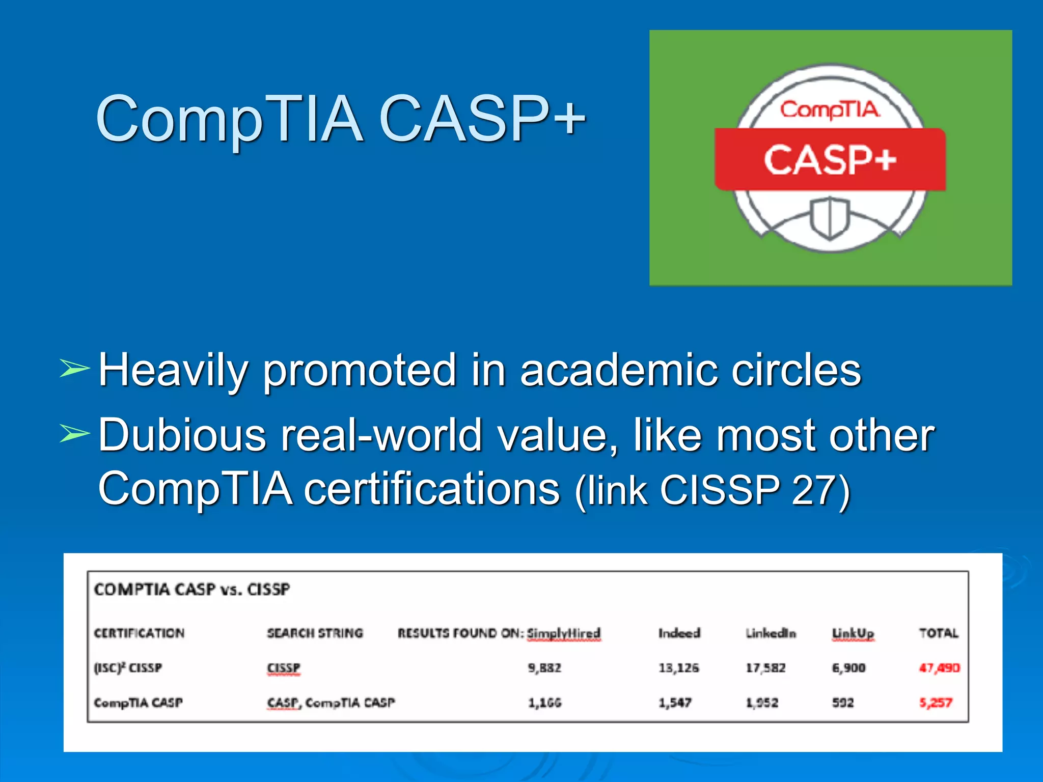 CompTIA CASP+
➢Heavily promoted in academic circles
➢Dubious real-world value, like most other
CompTIA certifications (link CISSP 27)
 