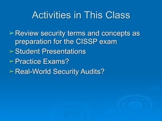 Activities in This Class
➢Review security terms and concepts as
preparation for the CISSP exam
➢Student Presentations
➢Pra...