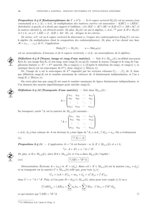 10 CHAPITRE 0. RAPPELS : ESPACES VECTORIELS ET APPLICATIONS LINÉAIRES
Proposition 0.4.8 (Endomorphismes de V ' kn
). — Le k-espace vectoriel Mn(k) est un anneau (non
commutatif si n ≥ 2), c.-à-d., la multiplication des matrices carrées est associative : A(BC) = (AB)C,
distributive à gauche et à droite par rapport à l’addition : (A+B)C = AC+BC et A(B+C) = AB+AC, et
la matrice identité In est élément neutre. De plus, Mn(k) est une k-algèbre, c.-à-d., (4)
pour A, B ∈ Mn(k)
et t ∈ k, on a t · (AB) = (t · A)B = A(t · B), où · désigne la loi externe.
De même, si V est un k-espace vectoriel de dimension n, l’espace des endomorphismes Endk(V ) est une
k-algèbre (la multiplication étant la composition des endomorphismes). De plus, si l’on choisit une base
B = (e1, . . . , en) de V , l’application
Endk(V ) → Mn(k), u 7→ MatB(u)
est un isomorphisme d’anneaux et de k-espaces vectoriels, c.-à-d., un isomorphisme de k-algèbres.
Définition 0.4.9 (Noyau, image et rang d’une matrice). — Soit A ∈ Mm,n(k), on définit son noyau
 Ker(A), son image Im(A), et son rang, noté rang(A) ou rg(A), comme le noyau, l’image et le rang de l’ap-
plication linéaire u : kn
→ km
associée. On a rang(u) ≤ n (d’après le théorème du rang), et rang(u) ≤ m
(puisque Im(u) est un sous-espace de km
), donc rang(u) ≤ Min(m, n).
Or, l’image de u est le sous-espace de km
engendré par les vecteurs colonnes C1, . . . , Cn de A, donc
par définition rang(A) est le nombre maximum de colonnes de A linéairement indépendantes, et l’on a
rang(A) ≤ Min(m, n).
On verra plus bas que rang(A) est aussi le nombre maximum de lignes linéairement indépendantes, et
l’on donnera des moyens algorithmiques pour calculer rang(A).
Définition 0.4.10 (Transposée d’une matrice). — Soit dans Mm,n(k) :

A =





a11 a12 · · · a1n
a21 a22 · · · a2n
.
.
.
.
.
.
...
.
.
.
am1 am2 · · · amn





.
Sa transposée, notée t
A, est la matrice de Mn,m(k) suivante :
t
A =





a11 a21 · · · am1
a12 a22 · · · am2
.
.
.
.
.
.
...
.
.
.
a1n a2n · · · amn





c.-à-d., la j-ème colonne de A est devenue la j-ème ligne de t
A, c.-à-d., (t
A)ji = aij. On a évidemment
(?) t
(t
A) = A.
Proposition 0.4.11. — L’application A 7→ t
A est linéaire : si A, A0
∈ Mm,n(k) et s ∈ k,
t
(s · A + A0
) = s · t
A + t
A0
.
De plus, si B ∈ Mn,p(k), alors BA ∈ Mm,p(k) et l’on a dans Mp,m(k) l’égalité :

(??) t
(AB) = t
B t
A.
Démonstration. Écrivons A = (aij) et A0
= (a0
ij). Alors sA + A0
∈ Mm,n(k) est la matrice (saij + a0
ij),
et sa transposée est la matrice C ∈ Mn,m(k) telle que, pour tout (j, i),
Cji = (sA + A0
)ij = saij + a0
ij = s(t
A)ji + (t
A0
)ji,
donc C = s · t
A + t
A0
. Puis, si l’on pose B = (bj`) ∈ Mn,p(k), alors pour tout couple (i, `) on a
¡t
(AB)
¢
`i
= (AB)i` =
n
X
r=1
airbr` =
n
X
r=1
(t
B)`r · (t
A)ri =
¡t
B t
A
¢
`i
ce qui montre que t
(AB) = t
B t
A. ¤
(4)cf. Définition 4.2.1 dans le Chap. 3.
 