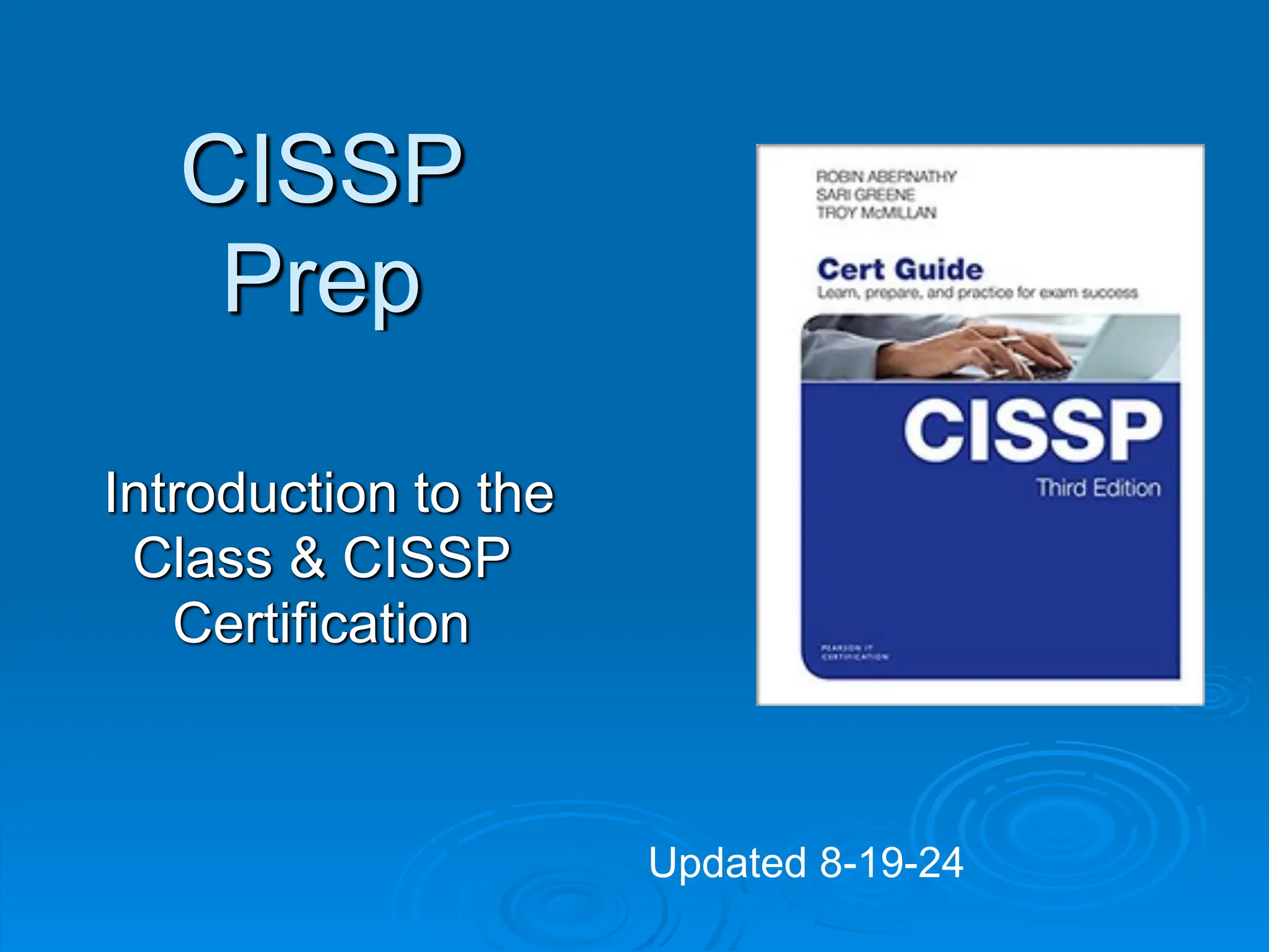 CISSP
Prep
Introduction to the
Class & CISSP
Certification
Updated 8-19-24
 