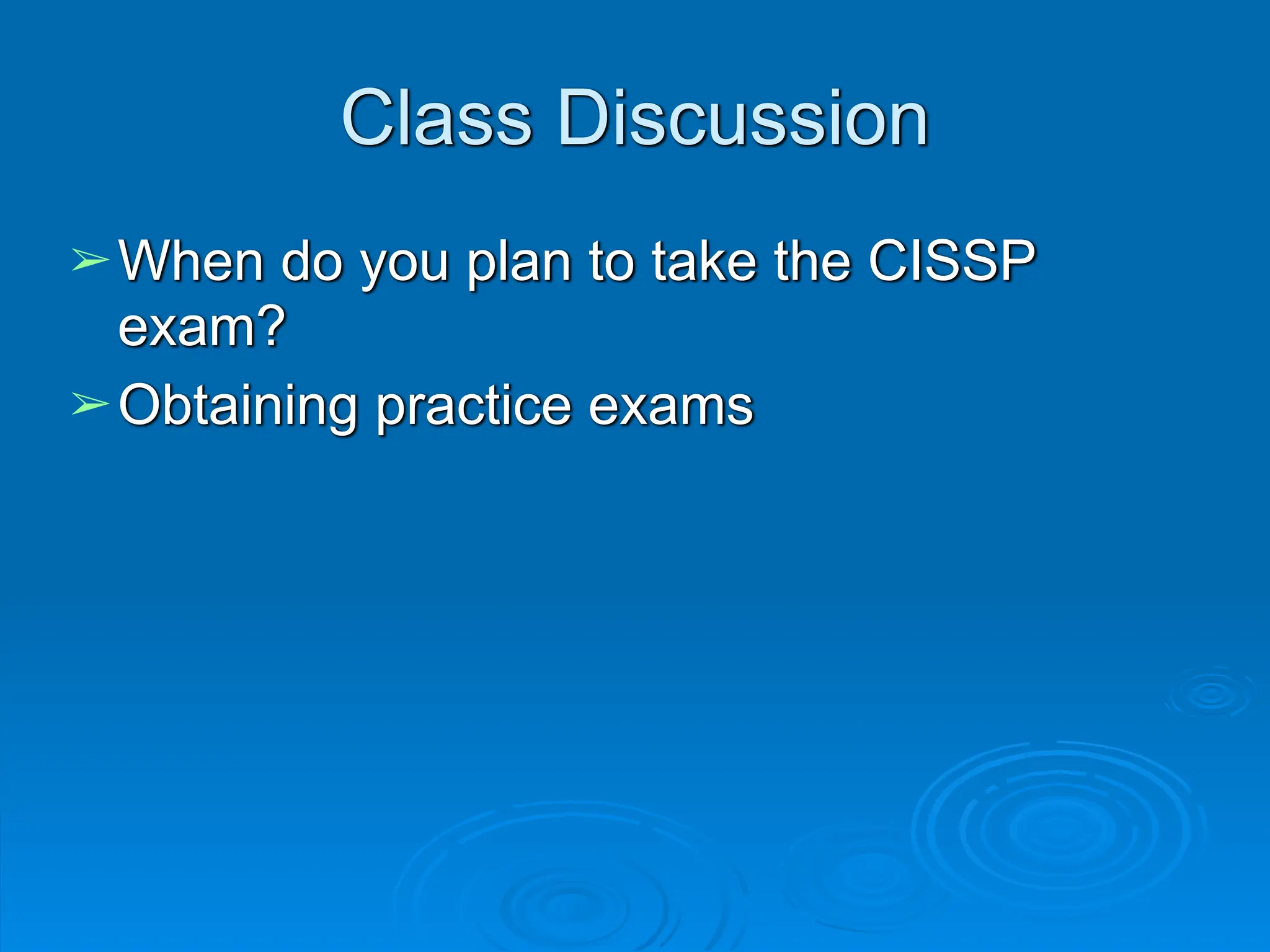 Class Discussion
➢When do you plan to take the CISSP
exam?
➢Obtaining practice exams
 