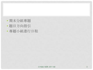• 期末分組專題
• 題目方向指引
• 專題小組進行日程




         文孝義&方毓賢, 2011 fall   2
 