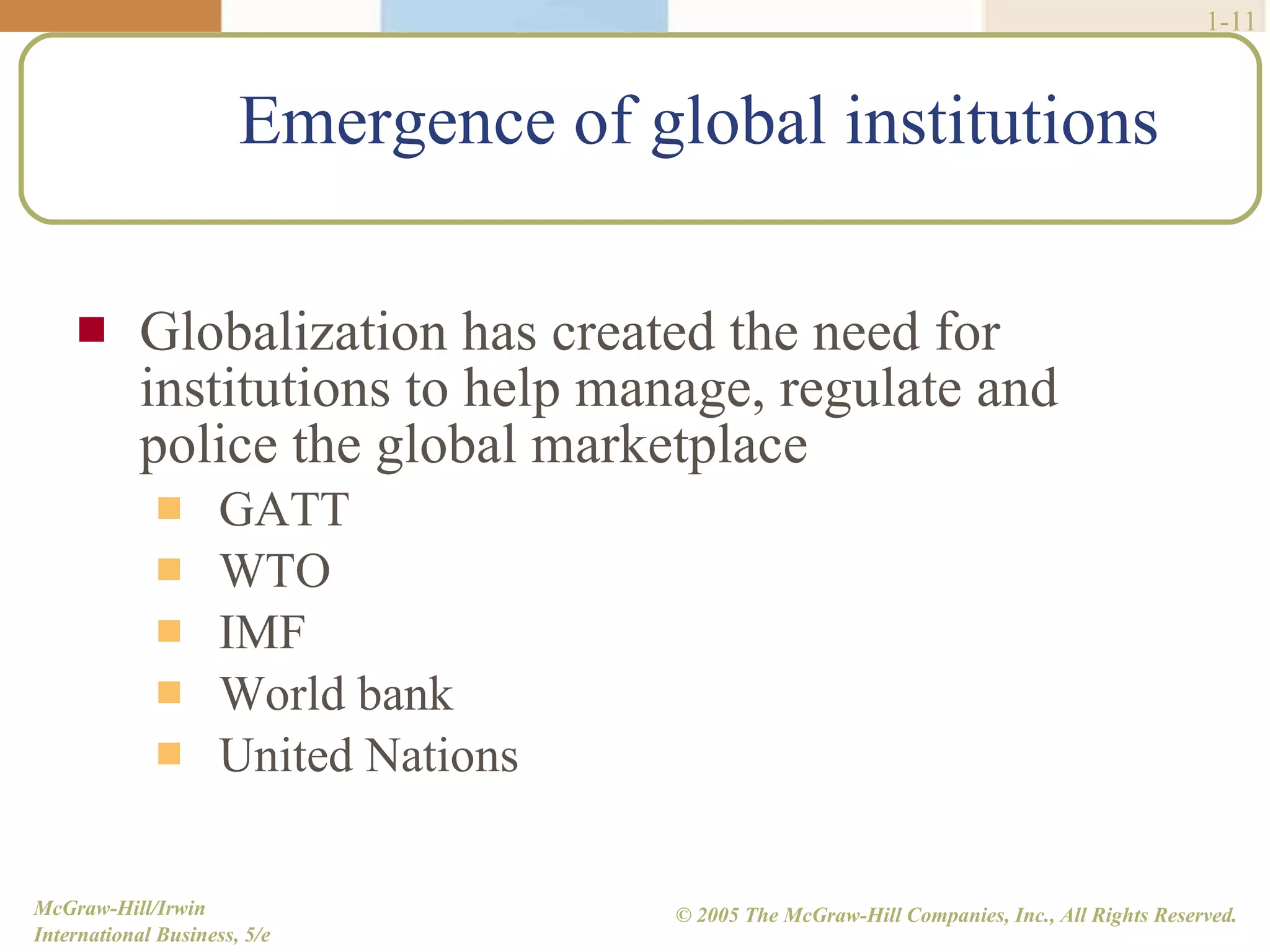 Emergence of global institutions Globalization has created the need for institutions to help manage, regulate and police the global marketplace GATT WTO IMF World bank United Nations 1- 