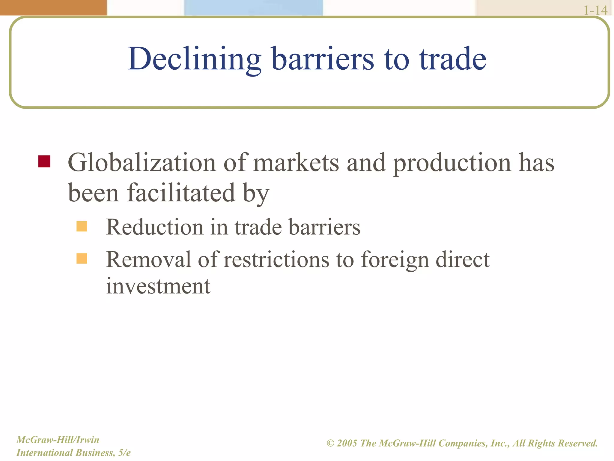 Declining barriers to trade Globalization of markets and production has been facilitated by  Reduction in trade barriers Removal of restrictions to foreign direct investment 1- 