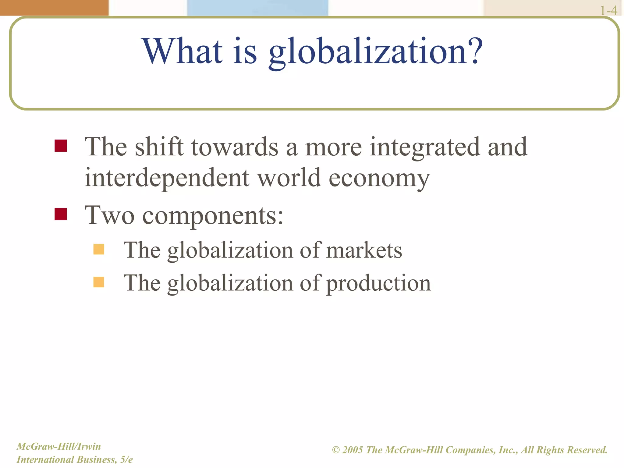 What is globalization? The shift towards a more integrated and interdependent world economy  Two components: The globalization of markets The globalization of production 1- 