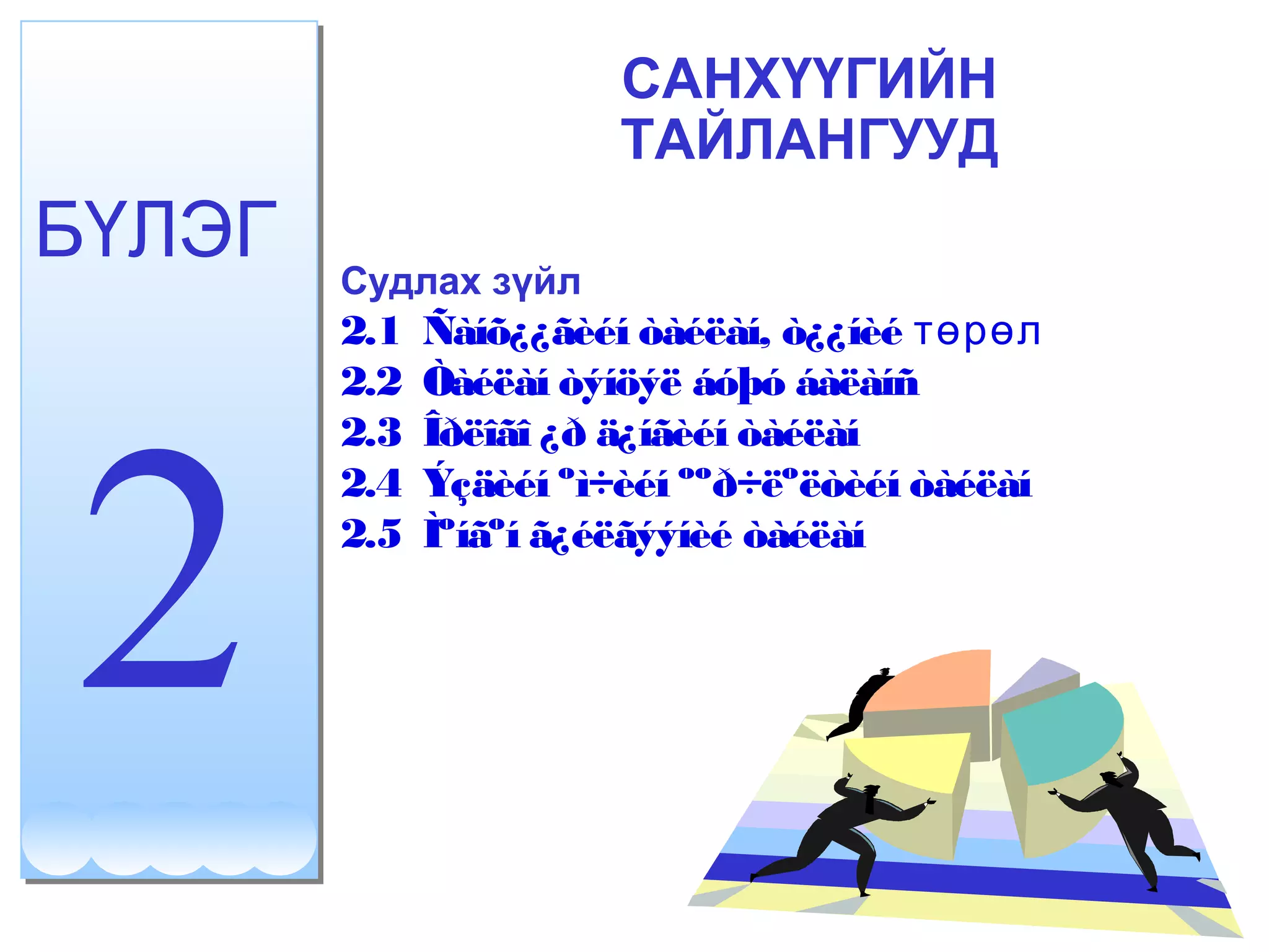 САНХҮҮГИЙН 
ТАЙЛАНГУУД 
БҮЛЭГ 
2 
Судлах зүйл 
2.1 Ñàíõ¿¿ãèéí òàéëàí, ò¿¿íèé төрөл 
2.2 Òàéëàí òýíöýë áóþó áàëàíñ 
2.3 Îðëîãî ¿ð ä¿íãèéí òàéëàí 
2.4 Ýçäèéí ºì÷èéí ººð÷ëºëòèéí òàéëàí 
2.5 Ìºíãºí ã¿éëãýýíèé òàéëàí 
 