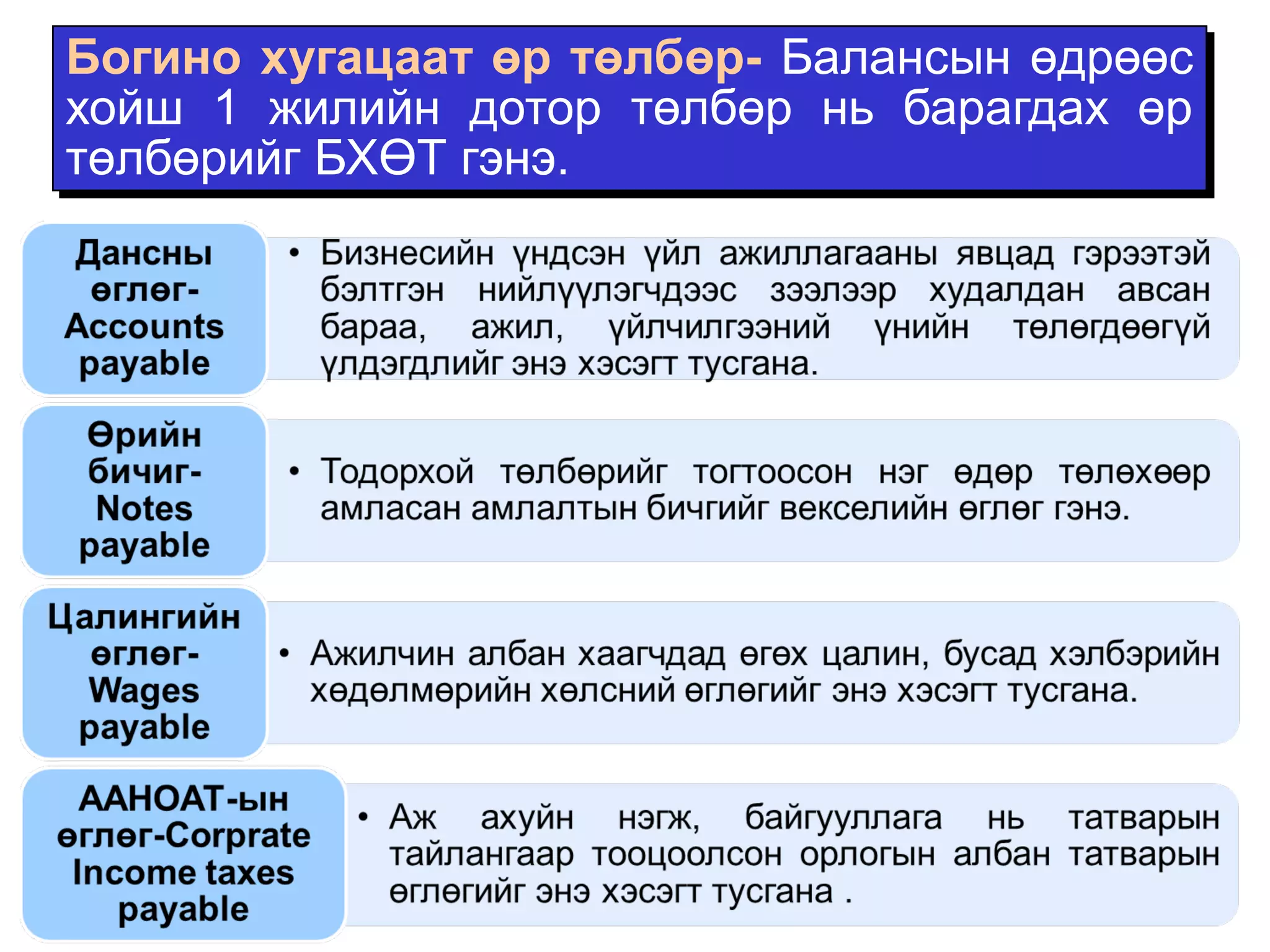 Богино хугацаат өр төлбөр- Балансын өдрөөс 
хойш 1 жилийн дотор төлбөр нь барагдах өр 
төлбөрийг БХӨТ гэнэ. 
 