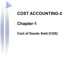 1
COST ACCOUNTING-2
Chapter-1
Cost of Goods Sold (CGS)
 