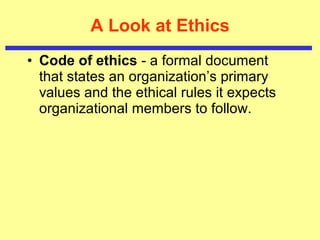 A Look at Ethics Code of ethics  - a formal document that states an organization’s primary values and the ethical rules it expects organizational members to follow.   
