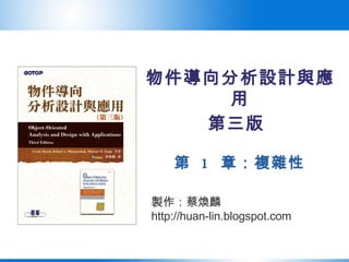 物件導向分析設計與應用 第三版   第  1  章：複雜性 製作：蔡煥麟 http://huan-lin.blogspot.com 