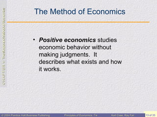 The Method of Economics Positive economics  studies economic behavior without making judgments.  It describes what exists and how it works. 