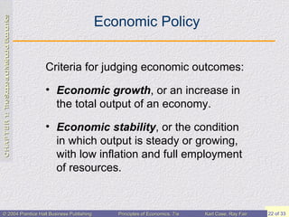 Economic Policy Criteria for judging economic outcomes: Economic growth , or  an increase in the total output of an economy. Economic stability , or the condition in which output is steady or growing, with low inflation and full employment of resources.  