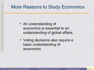 More Reasons to Study Economics An understanding of economics is essential to an understanding of global affairs. Voting decisions also require a basic understanding of economics. 