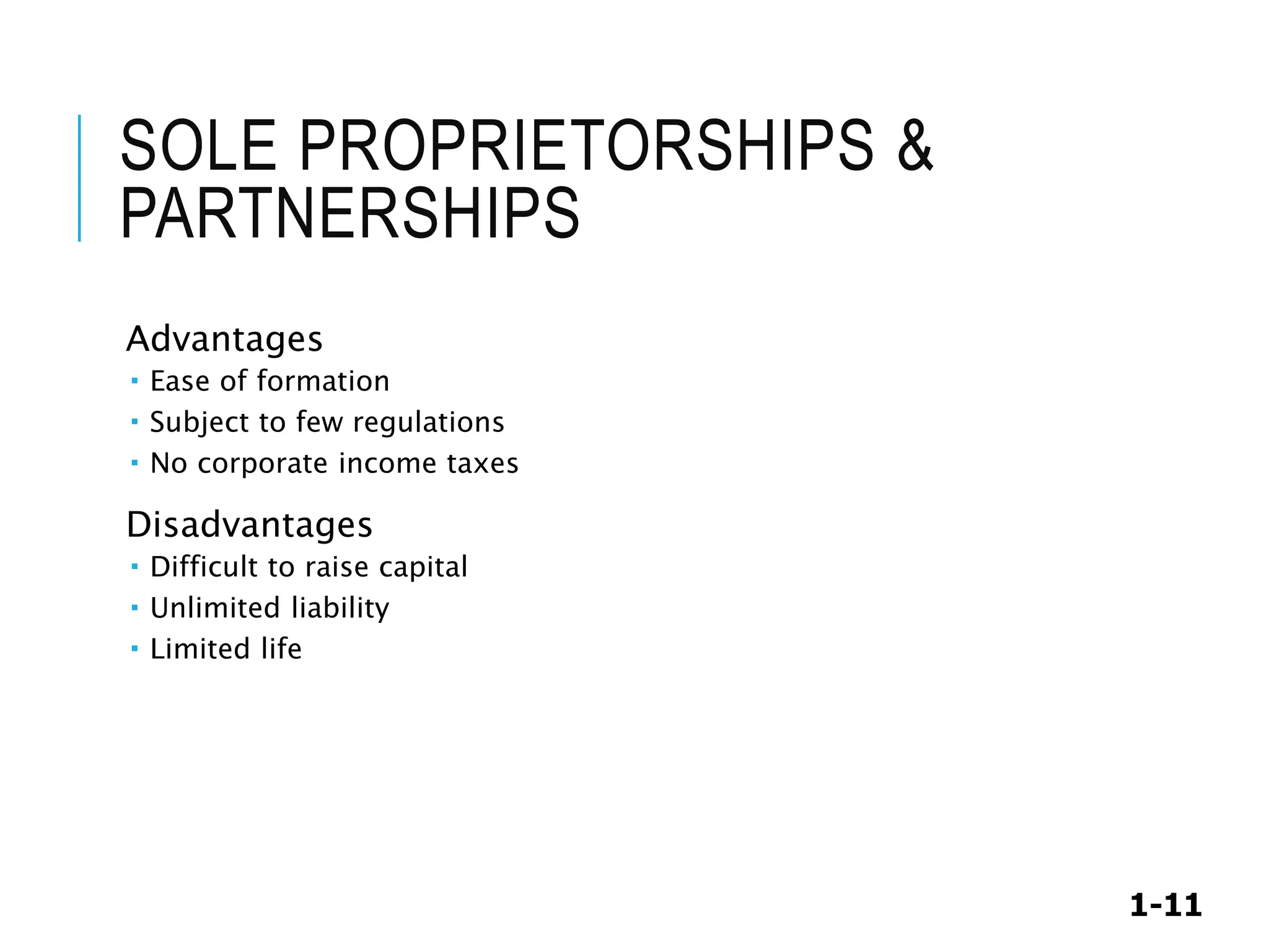 1-11
SOLE PROPRIETORSHIPS &
PARTNERSHIPS
Advantages
 Ease of formation
 Subject to few regulations
 No corporate income taxes
Disadvantages
 Difficult to raise capital
 Unlimited liability
 Limited life
 
