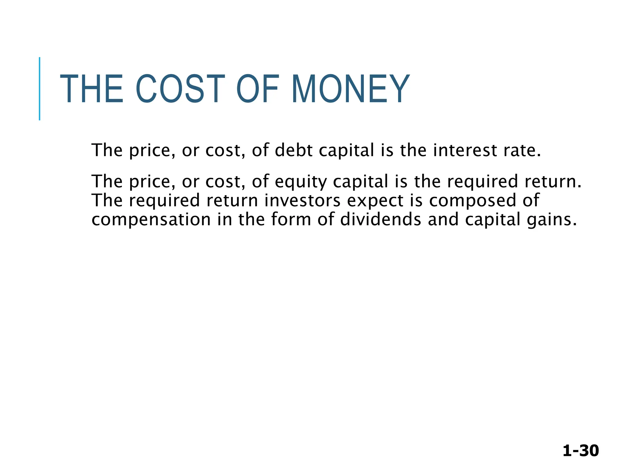 1-30
THE COST OF MONEY
The price, or cost, of debt capital is the interest rate.
The price, or cost, of equity capital is the required return.
The required return investors expect is composed of
compensation in the form of dividends and capital gains.
 