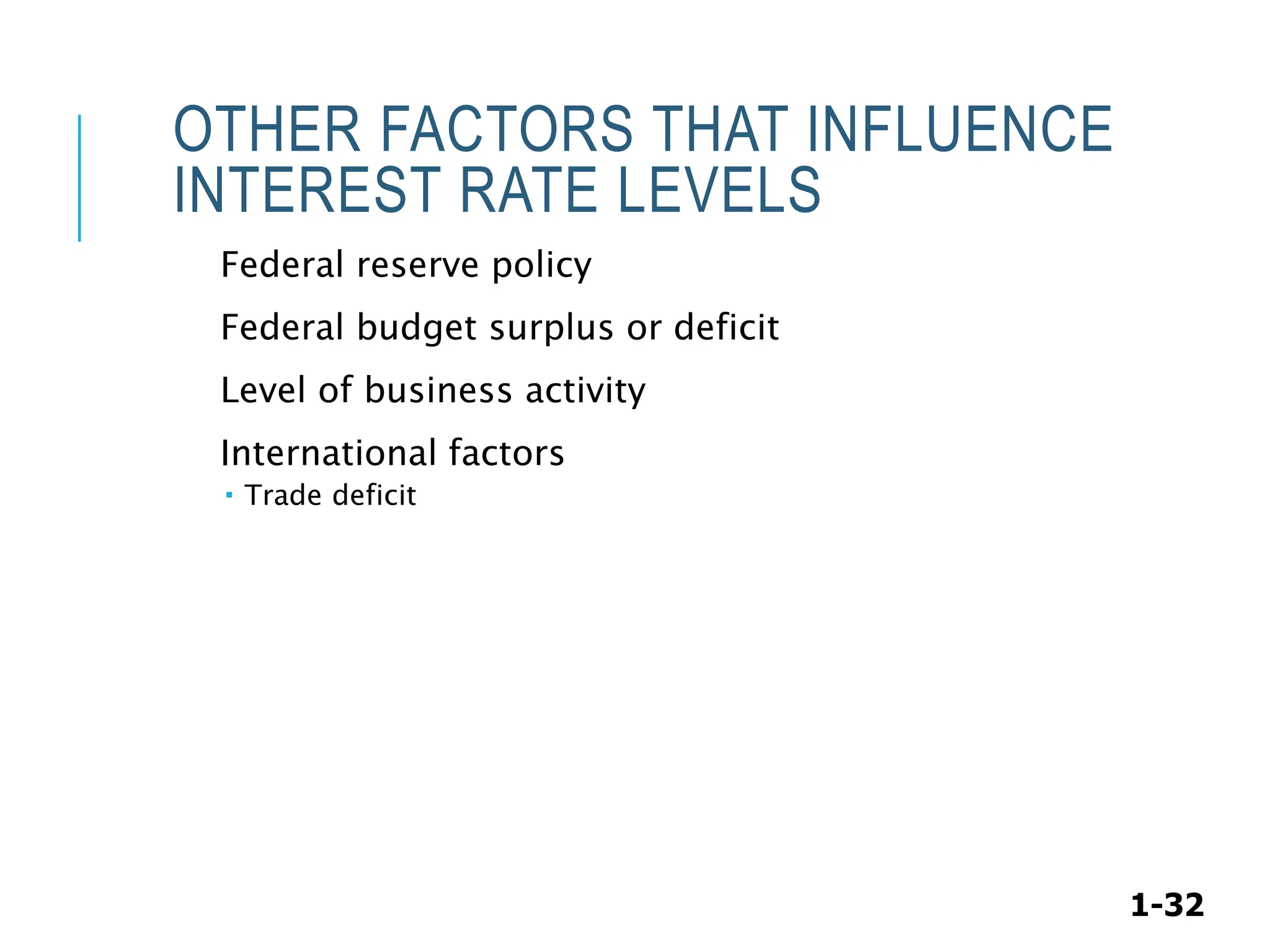 1-32
OTHER FACTORS THAT INFLUENCE
INTEREST RATE LEVELS
Federal reserve policy
Federal budget surplus or deficit
Level of business activity
International factors
 Trade deficit
 