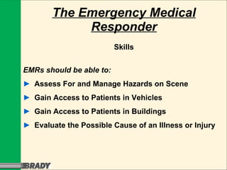 The Emergency Medical Responder Skills EMRs should be able to: ► Assess For and Manage Hazards on Scene ► Gain Access to Patients in Vehicles ► Gain Access to Patients in Buildings ► Evaluate the Possible Cause of an Illness or Injury 