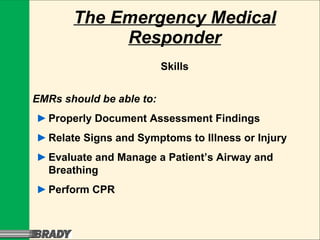 The Emergency Medical Responder Skills EMRs should be able to: ► Properly Document Assessment Findings ► Relate Signs and Symptoms to Illness or Injury ► Evaluate and Manage a Patient’s Airway and  Breathing ► Perform CPR 