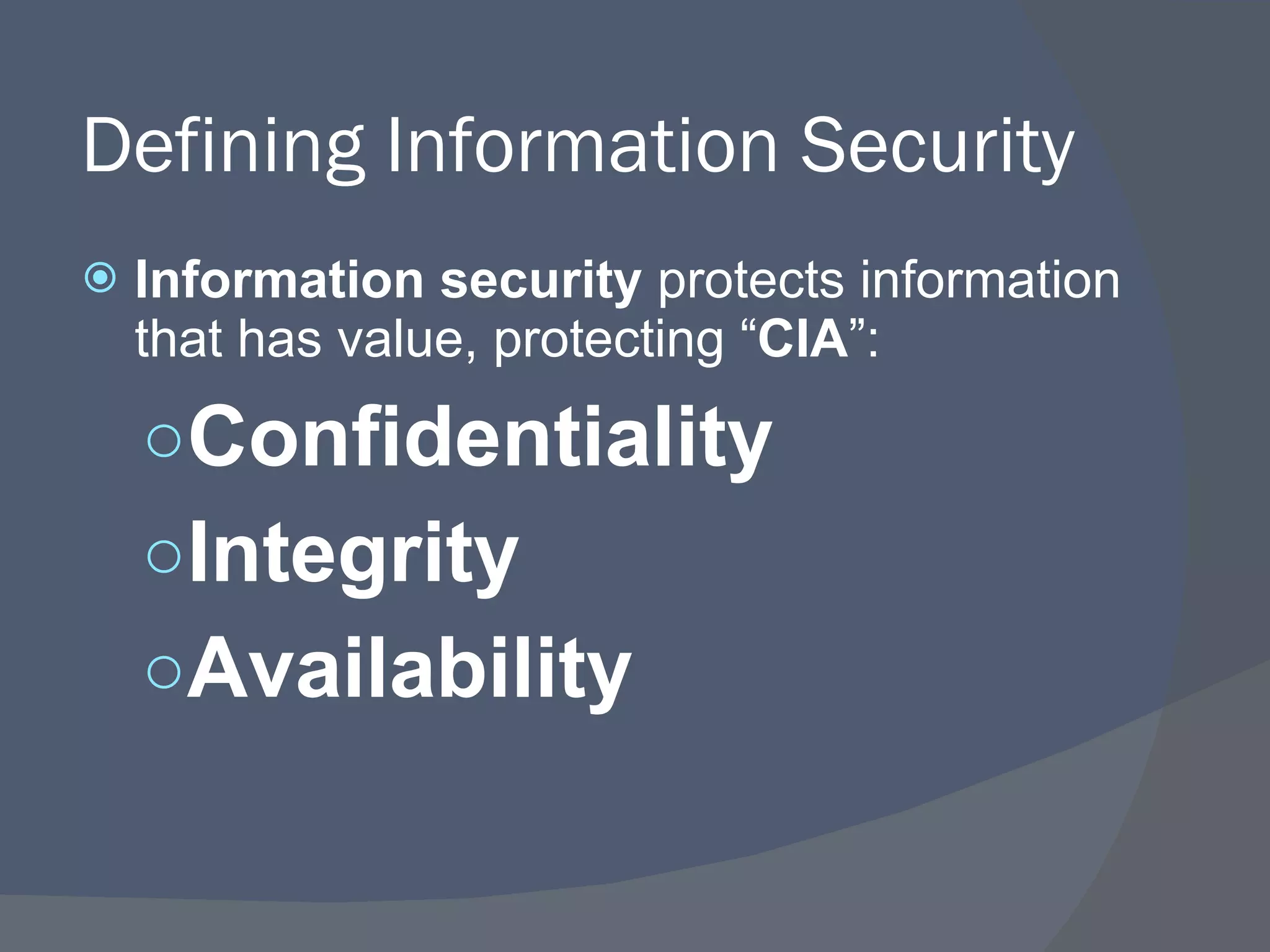 Defining Information Security Information security  protects information that has value, protecting “ CIA ”: Confidentiality Integrity Availability 