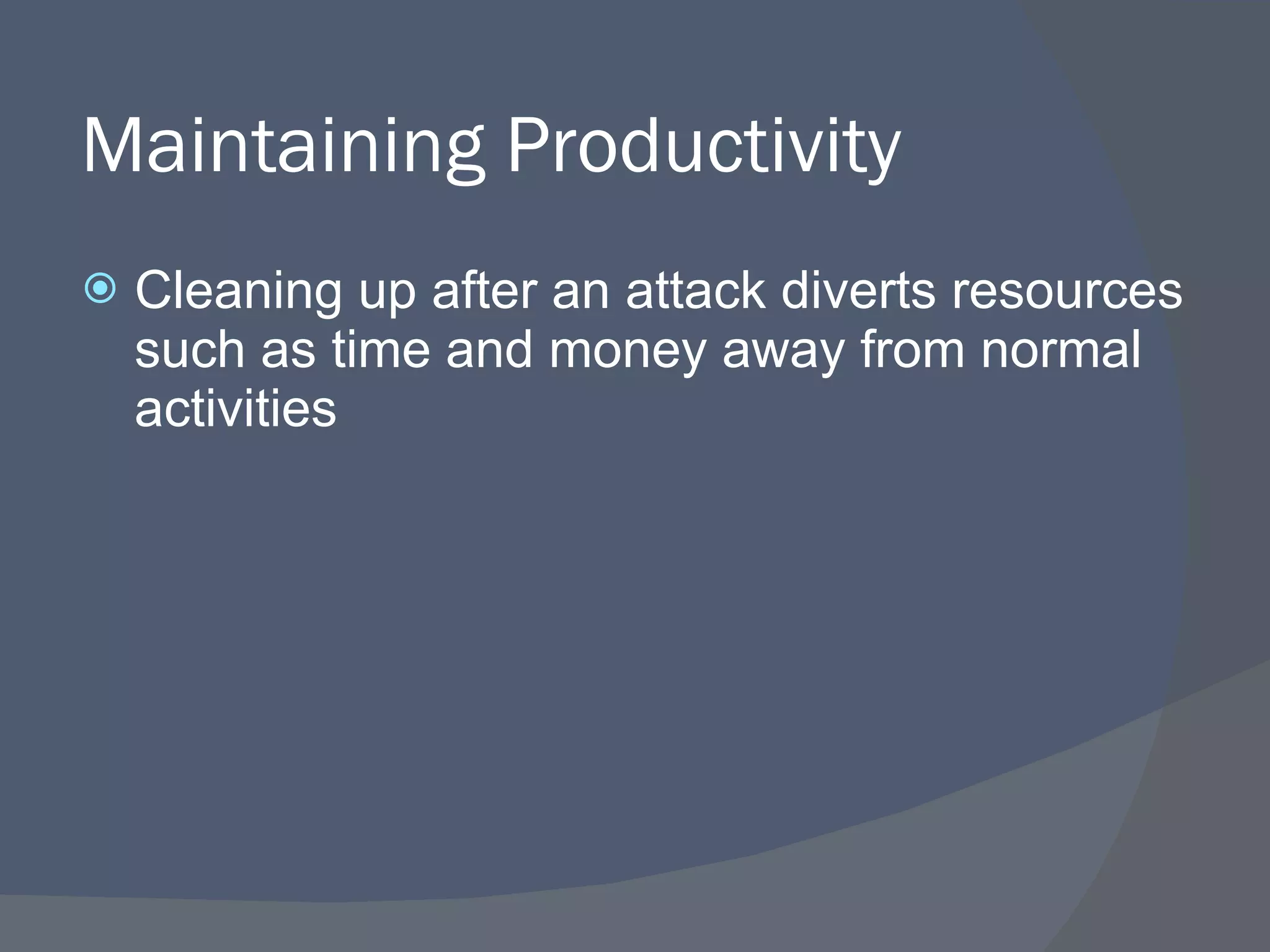 Maintaining Productivity Cleaning up after an attack diverts resources such as time and money away from normal activities 