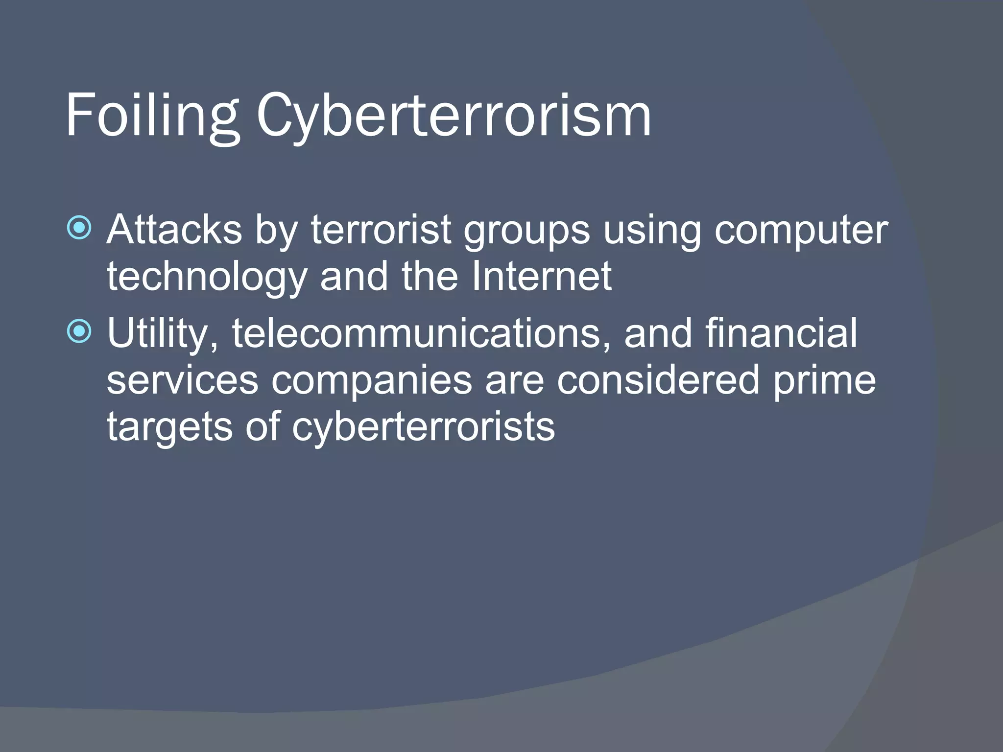 Foiling Cyberterrorism Attacks by terrorist groups using computer technology and the Internet Utility, telecommunications, and financial services companies are considered prime targets of cyberterrorists 