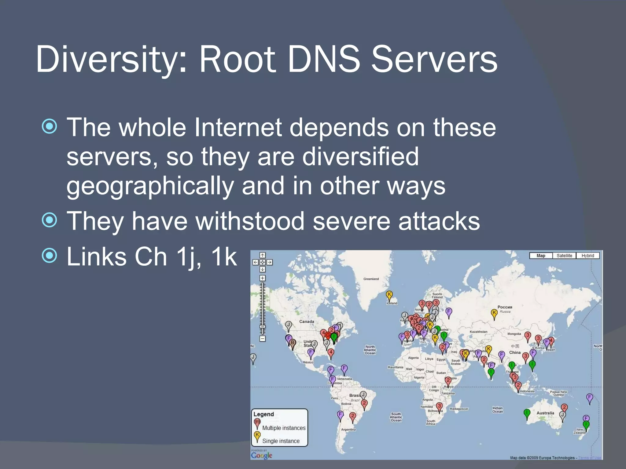 Diversity: Root DNS Servers The whole Internet depends on these servers, so they are diversified geographically and in other ways They have withstood severe attacks Links Ch 1j, 1k 