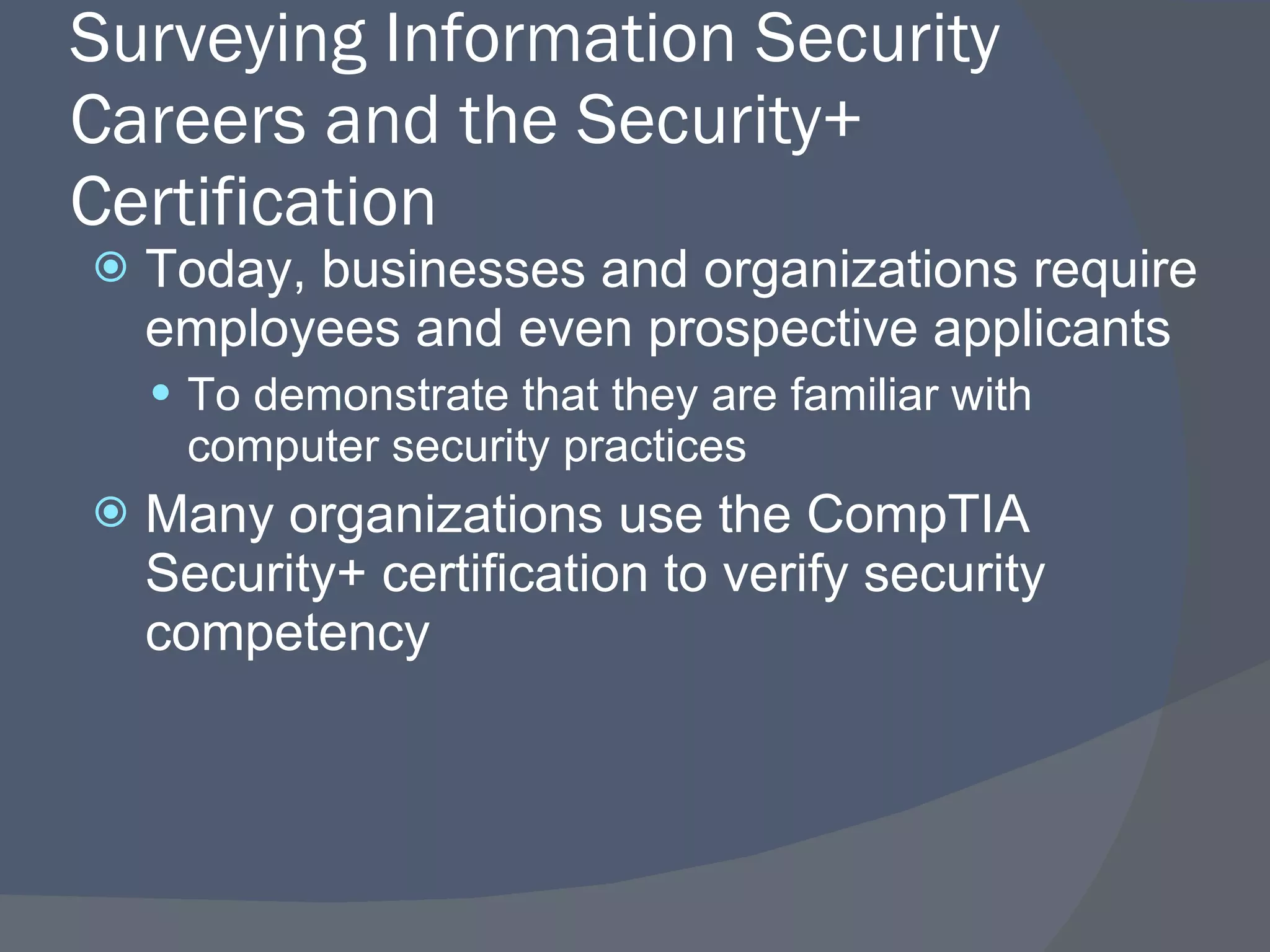 Surveying Information Security Careers and the Security+ Certification Today, businesses and organizations require employees and even prospective applicants To demonstrate that they are familiar with computer security practices Many organizations use the CompTIA Security+ certification to verify security competency 