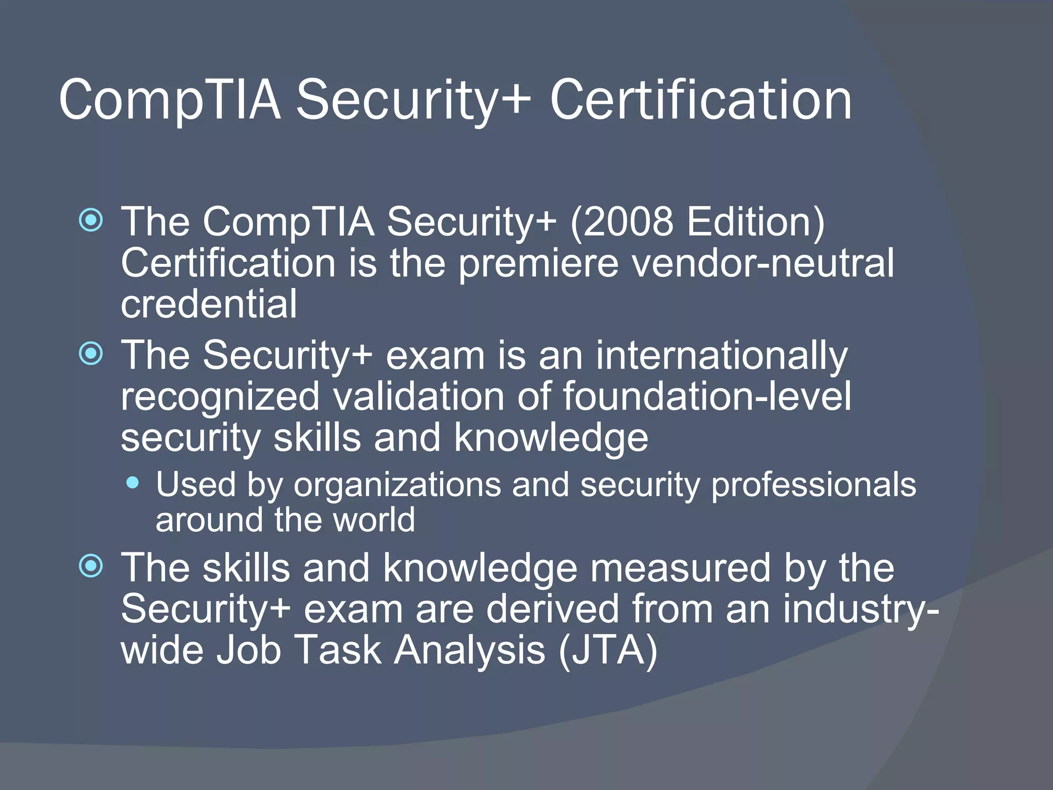 CompTIA Security+ Certification The CompTIA Security+ (2008 Edition) Certification is the premiere vendor-neutral credential The Security+ exam is an internationally recognized validation of foundation-level security skills and knowledge Used by organizations and security professionals around the world The skills and knowledge measured by the Security+ exam are derived from an industry-wide Job Task Analysis (JTA) 