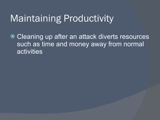 Maintaining Productivity Cleaning up after an attack diverts resources such as time and money away from normal activities 