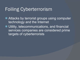 Foiling Cyberterrorism Attacks by terrorist groups using computer technology and the Internet Utility, telecommunications, and financial services companies are considered prime targets of cyberterrorists 
