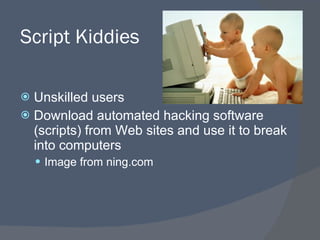 Script Kiddies Unskilled users Download automated hacking software (scripts) from Web sites and use it to break into computers Image from ning.com 