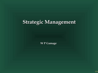 Ch1
Strategic ManagementStrategic Management
W P GamageW P Gamage
 
