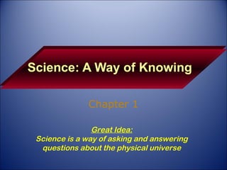 Science: A Way of Knowing Chapter 1 Great Idea: Science is a way of asking and answering questions about the physical universe 