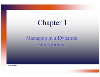 Chapter 1
                 Managing in a Dynamic
                     Environment


© SB InstitutE
 