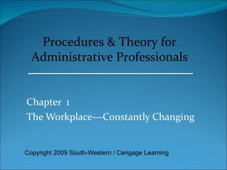 Chapter  1 The Workplace—Constantly Changing Procedures & Theory for Administrative Professionals Copyright 2009 South-Western / Cengage Learning 