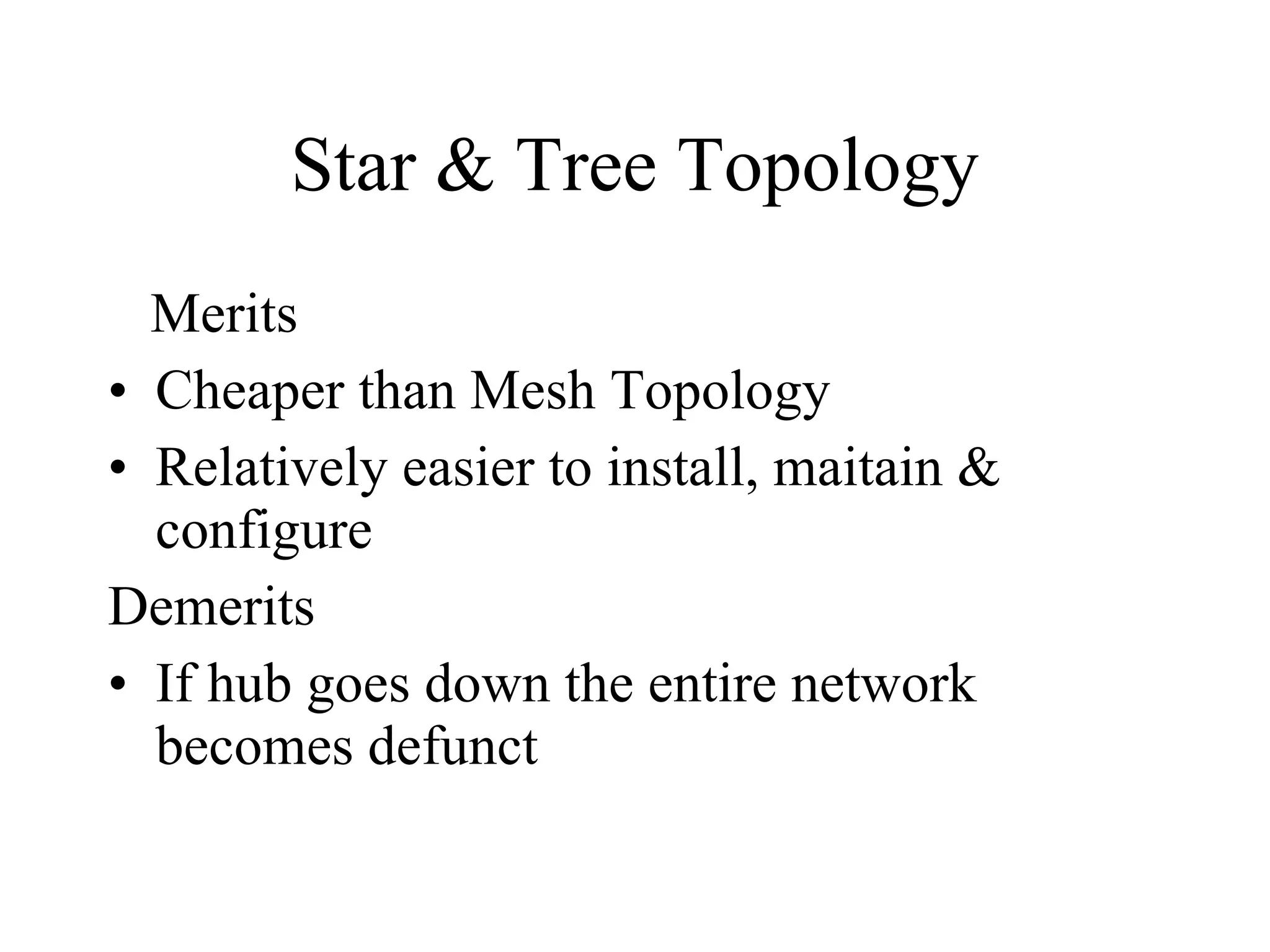 Star & Tree Topology Merits Cheaper than Mesh Topology Relatively easier to install, maitain & configure Demerits If hub goes down the entire network becomes defunct 