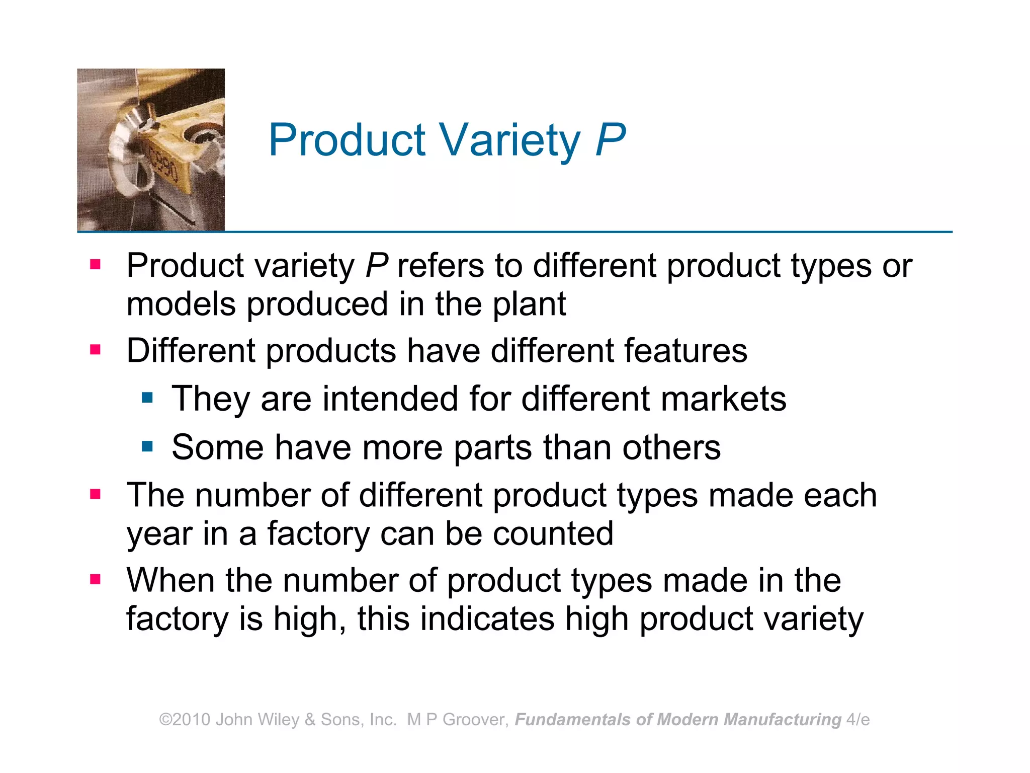 Product Variety   P Product variety  P  refers to different product types or models produced in the plant Different products have different features  They are intended for different markets Some have more parts than others The number of different product types made each year in a factory can be counted  When the number of product types made in the factory is high, this indicates high product variety 
