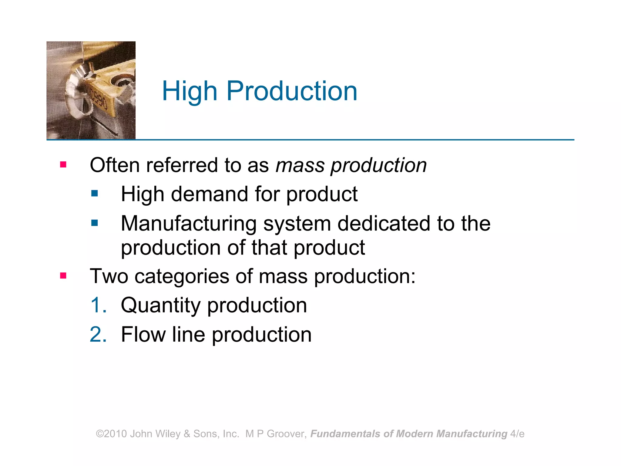 High Production   Often referred to as  mass production High demand for product Manufacturing system dedicated to the production of that product  Two categories of mass production:  Quantity production Flow line production   