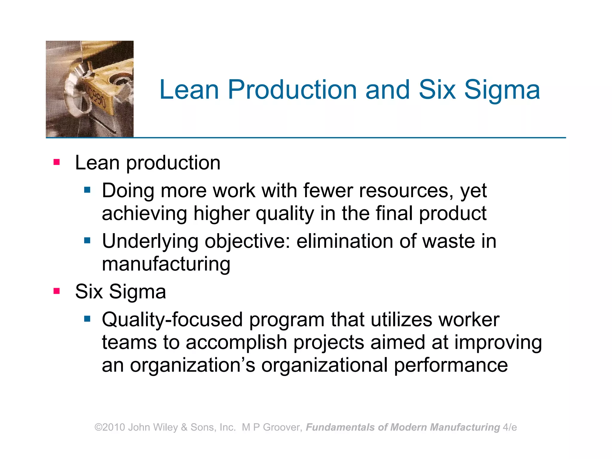 Lean Production and Six Sigma Lean production Doing more work with fewer resources, yet achieving higher quality in the final product Underlying objective: elimination of waste in manufacturing Six Sigma Quality-focused program that utilizes worker teams to accomplish projects aimed at improving an organization’s organizational performance 