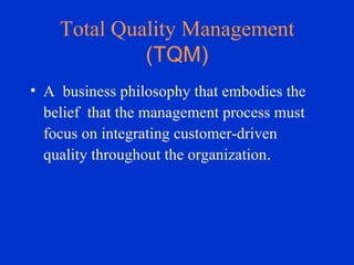 Total Quality Management  (TQM) A  business philosophy that embodies the belief  that the management process must focus on integrating customer-driven quality throughout the organization .   