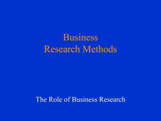Business Research Methods The Role of Business Research 